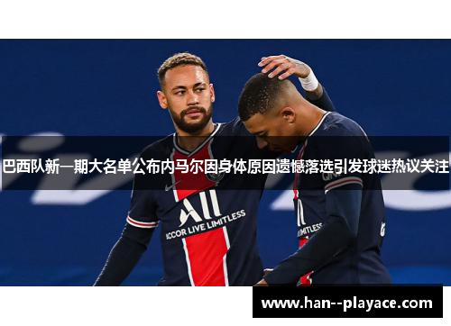 巴西队新一期大名单公布内马尔因身体原因遗憾落选引发球迷热议关注 巴西队新一期大名单公布内马尔因身体原因遗憾落选引发球迷热议关注