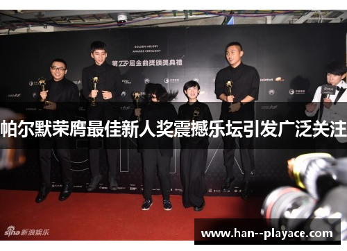 帕尔默荣膺最佳新人奖震撼乐坛引发广泛关注 帕尔默荣膺最佳新人奖震撼乐坛引发广泛关注