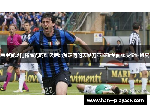 意甲赛场门将高光时刻决定比赛走向的关键力量解析全面深度价值研究 意甲赛场门将高光时刻决定比赛走向的关键力量解析全面深度价值研究
