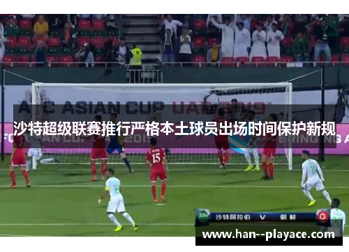 沙特超级联赛推行严格本土球员出场时间保护新规 沙特超级联赛推行严格本土球员出场时间保护新规