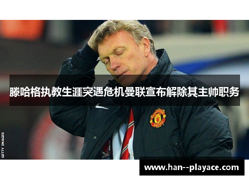 滕哈格执教生涯突遇危机曼联宣布解除其主帅职务 滕哈格执教生涯突遇危机曼联宣布解除其主帅职务