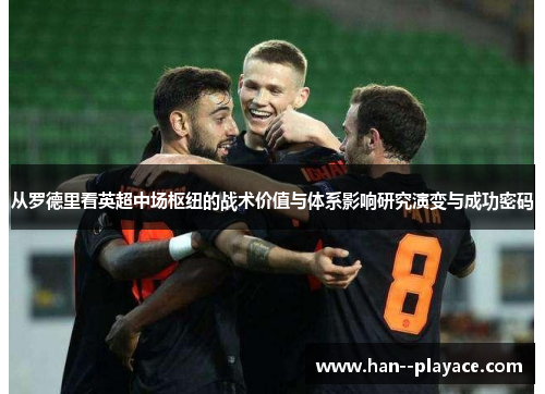 从罗德里看英超中场枢纽的战术价值与体系影响研究演变与成功密码