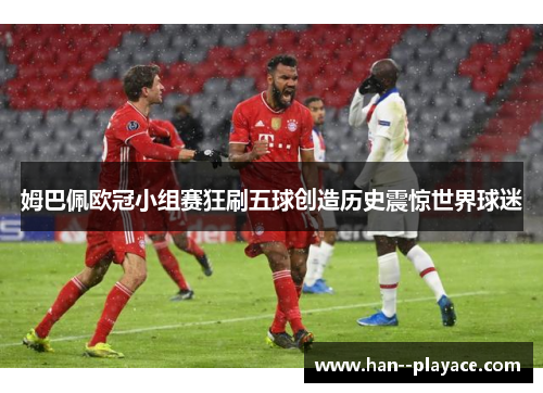 姆巴佩欧冠小组赛狂刷五球创造历史震惊世界球迷