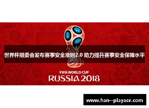 世界杯组委会发布赛事安全准则2.0 助力提升赛事安全保障水平 世界杯组委会发布赛事安全准则2.0 助力提升赛事安全保障水平