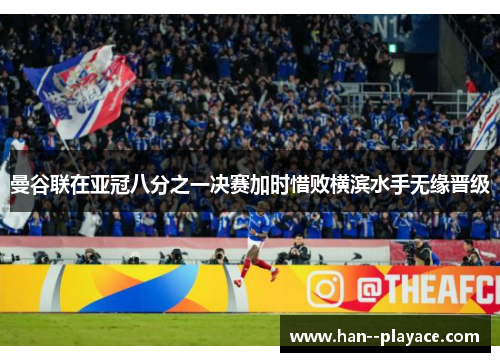 曼谷联在亚冠八分之一决赛加时惜败横滨水手无缘晋级 曼谷联在亚冠八分之一决赛加时惜败横滨水手无缘晋级