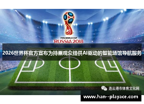 2026世界杯官方宣布为持票观众提供AI驱动的智能场馆导航服务 2026世界杯官方宣布为持票观众提供AI驱动的智能场馆导航服务