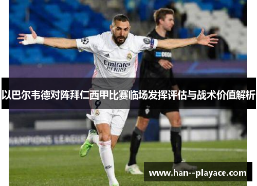以巴尔韦德对阵拜仁西甲比赛临场发挥评估与战术价值解析 以巴尔韦德对阵拜仁西甲比赛临场发挥评估与战术价值解析
