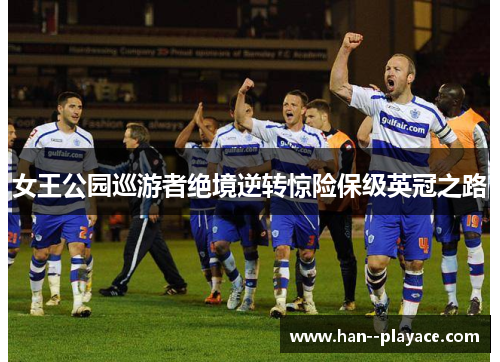 女王公园巡游者绝境逆转惊险保级英冠之路 女王公园巡游者绝境逆转惊险保级英冠之路