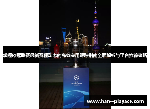 掌握欧冠联赛最新赛程动态的高效实用跟踪指南全面解析与平台推荐策略 掌握欧冠联赛最新赛程动态的高效实用跟踪指南全面解析与平台推荐策略