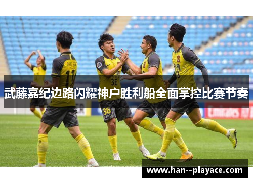 武藤嘉纪边路闪耀神户胜利船全面掌控比赛节奏 武藤嘉纪边路闪耀神户胜利船全面掌控比赛节奏