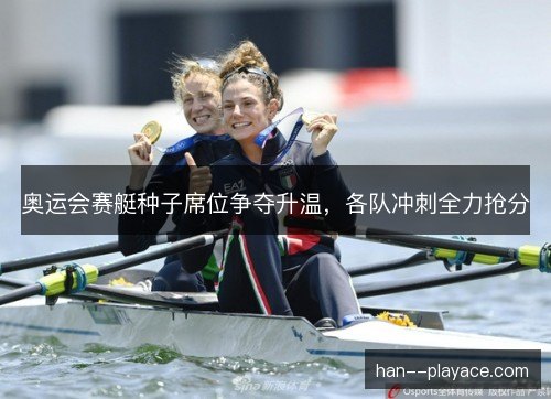 奥运会赛艇种子席位争夺升温，各队冲刺全力抢分